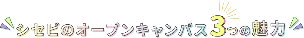 シセビのオープンキャンパス 3つの魅力