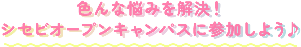 色んな悩みを解決！シセビオープンキャンパスに参加しよう♪