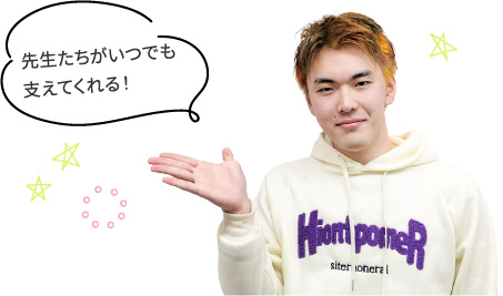 先生たちがいつでも支えてくれる!
