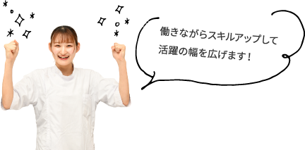 働きながらスキルアップして活躍の幅を広げます!